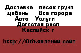 Доставка , песок грунт щебень . - Все города Авто » Услуги   . Дагестан респ.,Каспийск г.